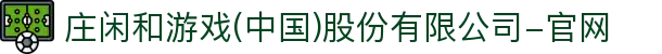 庄闲和游戏(中国)股份有限公司-官网